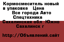 Кормосмеситель новый в упаковке › Цена ­ 580 000 - Все города Авто » Спецтехника   . Сахалинская обл.,Южно-Сахалинск г.